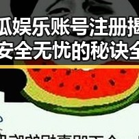 吃瓜娱乐账号注册揭秘：安全无忧的秘诀全在这里！