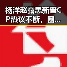 杨洋赵露思新晋CP热议不断，圈内外都在猜他们的未来
