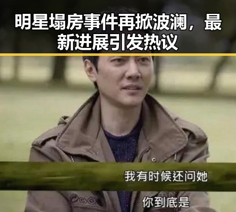 明星塌房事件再掀波澜，最新进展引发热议