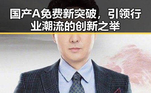 国产A免费新突破，引领行业潮流的创新之举