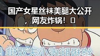 国产女星丝袜美腿大公开,网友炸锅!👀