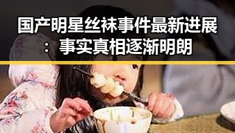 国产明星丝袜事件最新进展:事实真相逐渐明朗