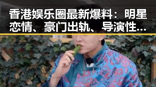 香港娱乐圈最新爆料：明星恋情、豪门出轨、导演性侵全揭秘