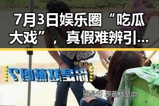 7月3日娱乐圈“吃瓜大戏”,真假难辨引热议🔥