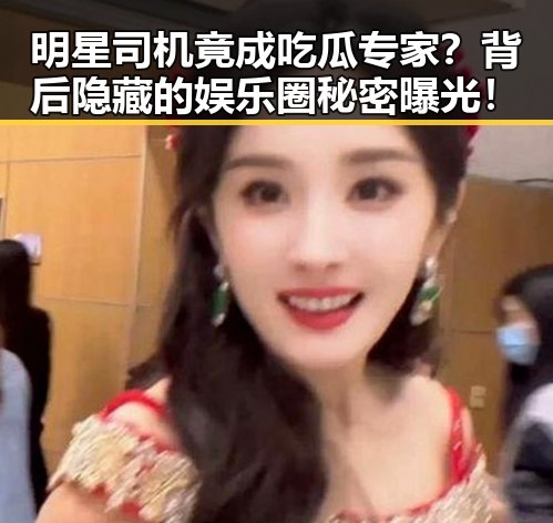 明星司机竟成吃瓜专家?背后隐藏的娱乐圈秘密曝光!