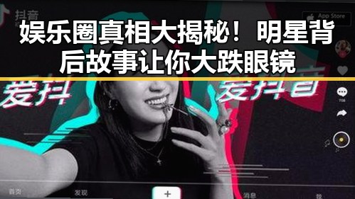 娱乐圈真相大揭秘!明星背后故事让你大跌眼镜