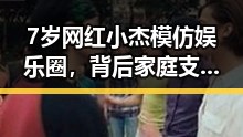 7岁网红小杰模仿娱乐圈，背后家庭支持引发热议