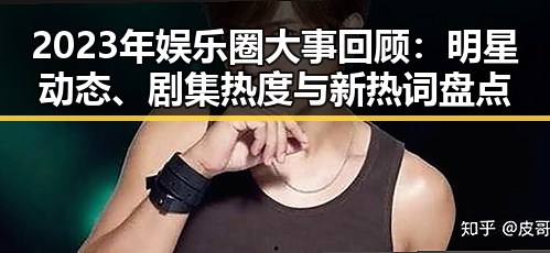 2023年娱乐圈大事回顾:明星动态、剧集热度与新热词盘点