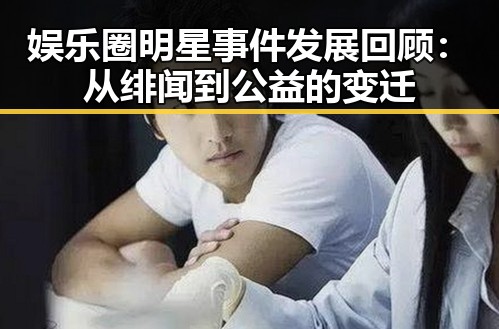 娱乐圈明星事件发展回顾:从绯闻到公益的变迁