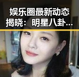 娱乐圈最新动态揭晓：明星八卦不断，吃瓜群众看热闹！