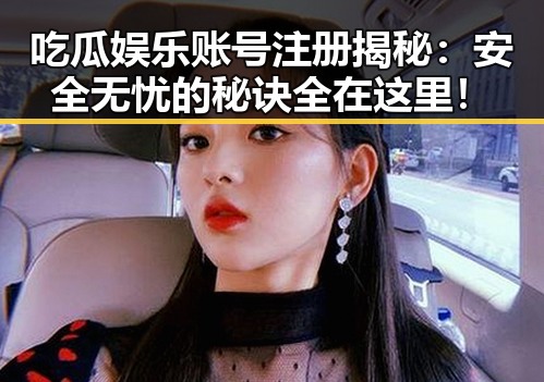 吃瓜娱乐账号注册揭秘:安全无忧的秘诀全在这里!