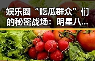 娱乐圈“吃瓜群众”们的秘密战场：明星八卦、深度扒料，谁能Hold住？