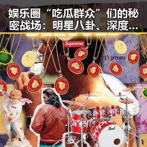 娱乐圈“吃瓜群众”们的秘密战场：明星八卦、深度扒料，谁能Hold住？