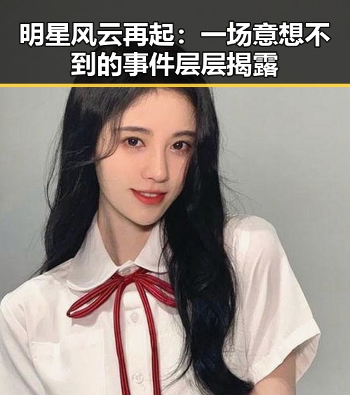 明星风云再起:一场意想不到的事件层层揭露