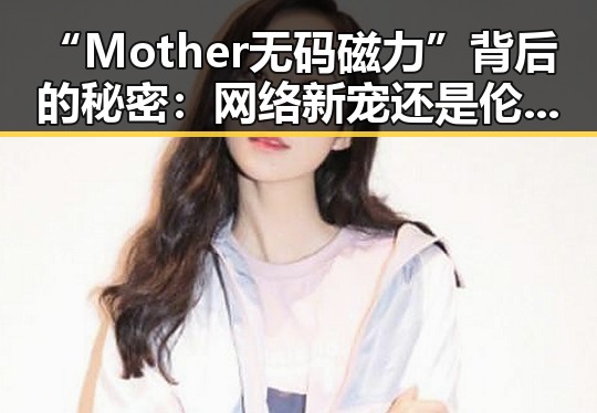 “Mother无码磁力”背后的秘密:网络新宠还是伦理风暴?