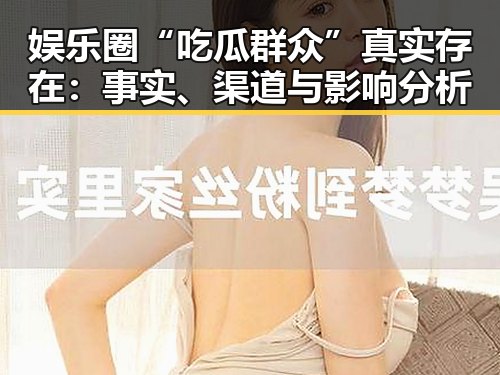 娱乐圈“吃瓜群众”真实存在:事实、渠道与影响分析