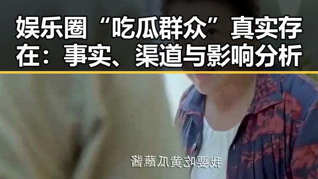 娱乐圈“吃瓜群众”真实存在:事实、渠道与影响分析