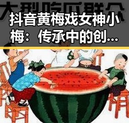 抖音黄梅戏女神小梅：传承中的创新潮流