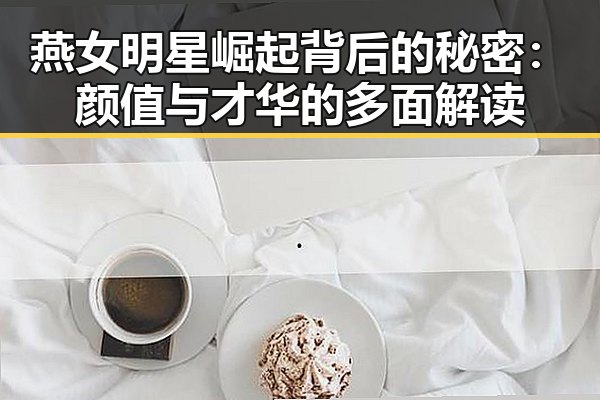 燕女明星崛起背后的秘密：颜值与才华的多面解读